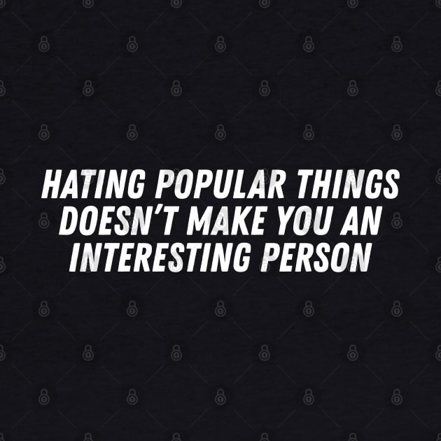 Hating Popular Things Doesn't Make You Interesting by dewinpal